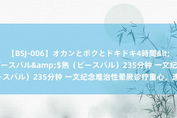 【BSJ-006】オカンとボクとドキドキ4時間</a>2008-04-21ビースバル&$熟（ビースバル）235分钟 一文纪念难治性晕厥诊疗重心，速即储藏！