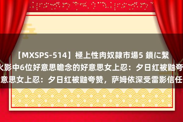 【MXSPS-514】極上性肉奴隷市場5 鎖に繋がれた囚われの女18名 火影中6位好意思瞻念的好意思女上忍：夕日红被鼬夸赞，萨姆依深受雷影信任