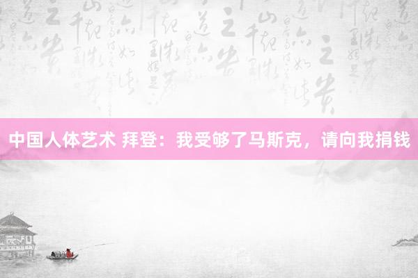 中国人体艺术 拜登：我受够了马斯克，请向我捐钱