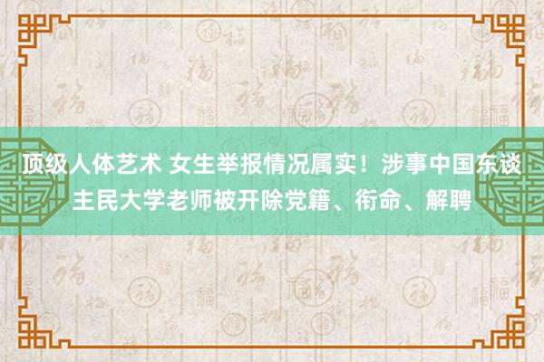 顶级人体艺术 女生举报情况属实！涉事中国东谈主民大学老师被开除党籍、衔命、解聘