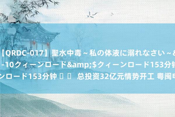 【QRDC-017】聖水中毒～私の体液に溺れなさい～</a>2017-11-10クィーンロード&$クィーンロード153分钟 		 总投资32亿元情势开工 粤闽电网将互联互济