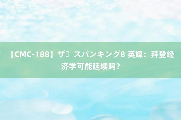 【CMC-188】ザ・スパンキング8 英媒：拜登经济学可能延续吗？