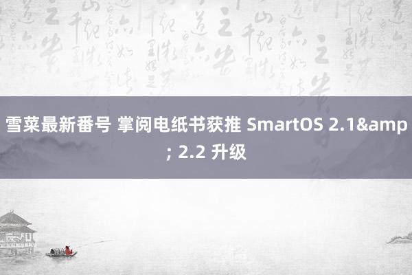 雪菜最新番号 掌阅电纸书获推 SmartOS 2.1& 2.2 升级