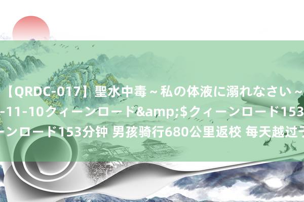 【QRDC-017】聖水中毒～私の体液に溺れなさい～</a>2017-11-10クィーンロード&$クィーンロード153分钟 男孩骑行680公里返校 每天越过于一个全程马拉松