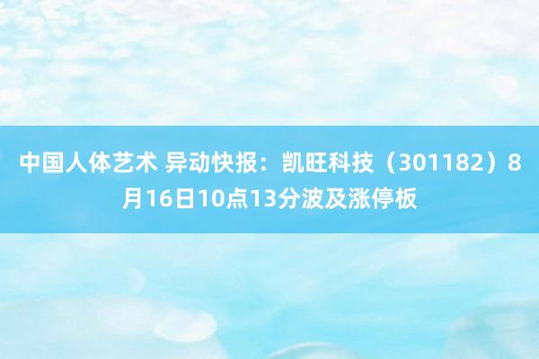 中国人体艺术 异动快报：凯旺科技（301182）8月16日10点13分波及涨停板