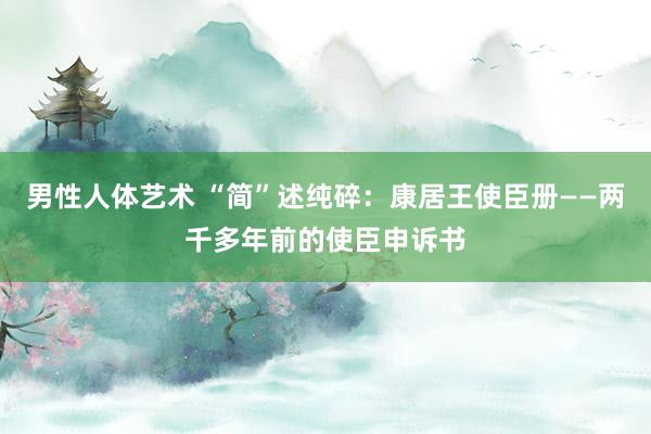 男性人体艺术 “简”述纯碎：康居王使臣册——两千多年前的使臣申诉书