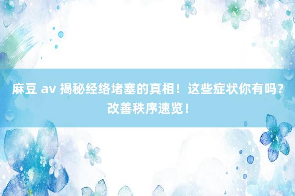 麻豆 av 揭秘经络堵塞的真相！这些症状你有吗？改善秩序速览！