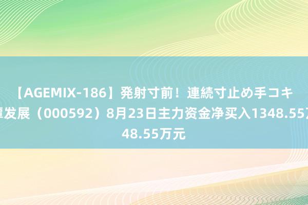 【AGEMIX-186】発射寸前！連続寸止め手コキ 平潭发展（000592）8月23日主力资金净买入1348.55万元