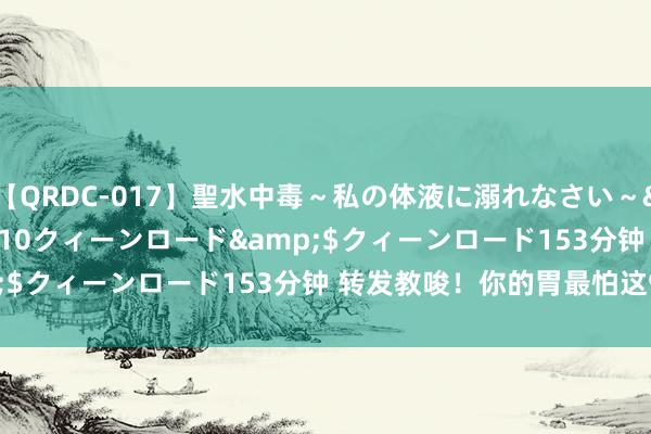 【QRDC-017】聖水中毒～私の体液に溺れなさい～</a>2017-11-10クィーンロード&$クィーンロード153分钟 转发教唆！你的胃最怕这9个字