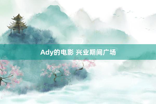 Ady的电影 兴业期间广场