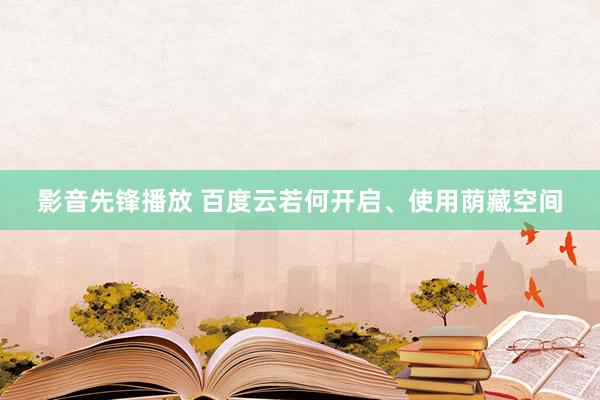 影音先锋播放 百度云若何开启、使用荫藏空间