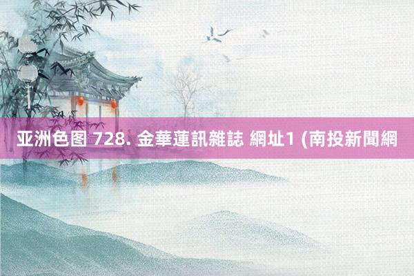 亚洲色图 728. 金華蓮訊雜誌 網址1 (南投新聞網